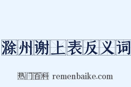 滁州谢上表反义词是什么意思的图片